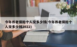 今年养老保险个人交多少钱(今年养老保险个人交多少钱2022)