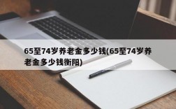 65至74岁养老金多少钱(65至74岁养老金多少钱衡阳)