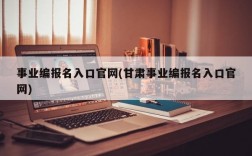 事业编报名入口官网(甘肃事业编报名入口官网)