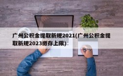 广州公积金提取新规2021(广州公积金提取新规2023缴存上限)