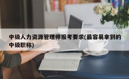 中级人力资源管理师报考要求(最容易拿到的中级职称)