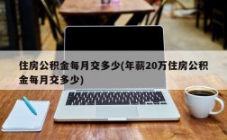 住房公积金每月交多少(年薪20万住房公积金每月交多少)