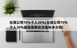 社保公司70%个人30%(社保公司70%个人30%最低基数应该是叫多少钱)