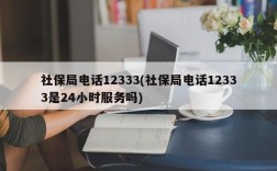 社保局电话12333(社保局电话12333是24小时服务吗)