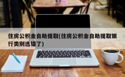 住房公积金自助提取(住房公积金自助提取银行类别选错了)