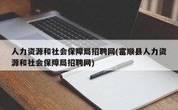 人力资源和社会保障局招聘网(富顺县人力资源和社会保障局招聘网)