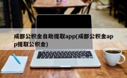 成都公积金自助提取app(成都公积金app提取公积金)