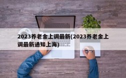 2023养老金上调最新(2023养老金上调最新通知上海)