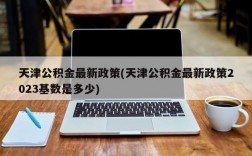 天津公积金最新政策(天津公积金最新政策2023基数是多少)