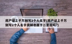 房产证上千万别写2个人名字(房产证上千万别写2个人名字卖掉也属于二套房吗?)