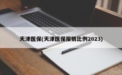 天津医保(天津医保报销比例2023)