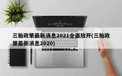 三胎政策最新消息2021全面放开(三胎政策最新消息2020)