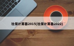 社保计算器2015(社保计算器2022)