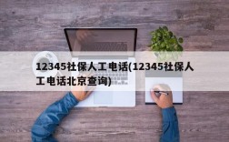 12345社保人工电话(12345社保人工电话北京查询)