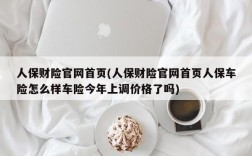 人保财险官网首页(人保财险官网首页人保车险怎么样车险今年上调价格了吗)