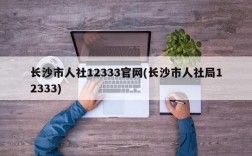 长沙市人社12333官网(长沙市人社局12333)