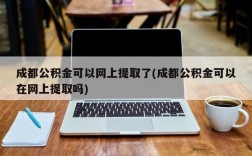 成都公积金可以网上提取了(成都公积金可以在网上提取吗)