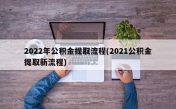 2022年公积金提取流程(2021公积金提取新流程)