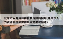 北京市人力资源和社会保障局网站(北京市人力资源和社会保障局网站考试频道)