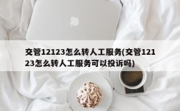 交管12123怎么转人工服务(交管12123怎么转人工服务可以投诉吗)