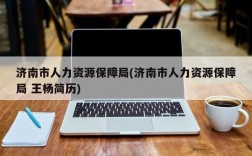 济南市人力资源保障局(济南市人力资源保障局 王杨简历)