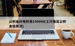 公积金闪电秒贷150000(工行推出公积金信用贷)