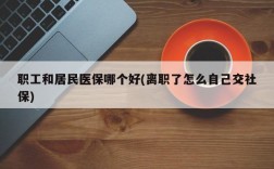 职工和居民医保哪个好(离职了怎么自己交社保)