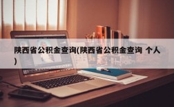 陕西省公积金查询(陕西省公积金查询 个人)