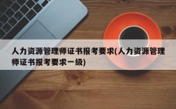 人力资源管理师证书报考要求(人力资源管理师证书报考要求一级)