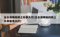 社会保障局网上办事大厅(社会保障局的网上办事服务大厅)