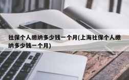 社保个人缴纳多少钱一个月(上海社保个人缴纳多少钱一个月)