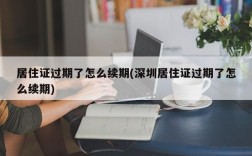 居住证过期了怎么续期(深圳居住证过期了怎么续期)