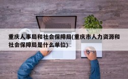 重庆人事局和社会保障局(重庆市人力资源和社会保障局是什么单位)