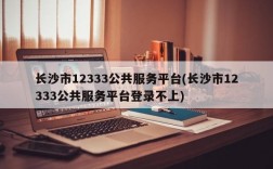 长沙市12333公共服务平台(长沙市12333公共服务平台登录不上)