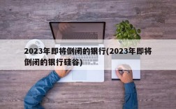 2023年即将倒闭的银行(2023年即将倒闭的银行硅谷)