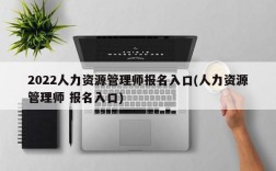 2022人力资源管理师报名入口(人力资源管理师 报名入口)