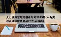 人力资源管理师报名时间2023年(人力资源管理师报名时间2023年山西)