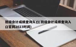 初级会计成绩查询入口(初级会计成绩查询入口官网2023时间)