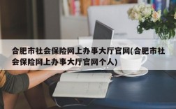 合肥市社会保险网上办事大厅官网(合肥市社会保险网上办事大厅官网个人)