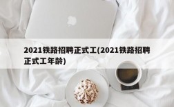 2021铁路招聘正式工(2021铁路招聘正式工年龄)