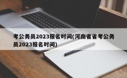 考公务员2023报名时间(河南省省考公务员2023报名时间)