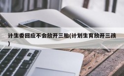 计生委回应不会放开三胎(计划生育放开三孩)