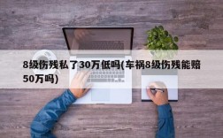 8级伤残私了30万低吗(车祸8级伤残能赔50万吗)