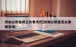 济南公积金网上办事大厅(济南公积金怎么提取出来)