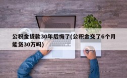 公积金贷款30年后悔了(公积金交了6个月能贷30万吗)