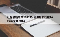 社保最新政策2022年(社保最新政策2022年交多少年)