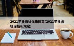 2021年补缴社保新规定(2021年补缴社保最新规定)