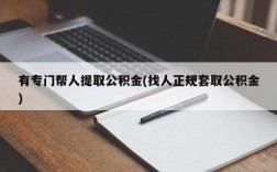 有专门帮人提取公积金(找人正规套取公积金)