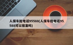 人保车险电话95588(人保车险电话95588可以报案吗)