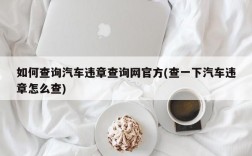 如何查询汽车违章查询网官方(查一下汽车违章怎么查)